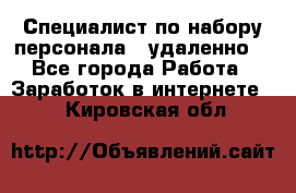 Специалист по набору персонала. (удаленно) - Все города Работа » Заработок в интернете   . Кировская обл.